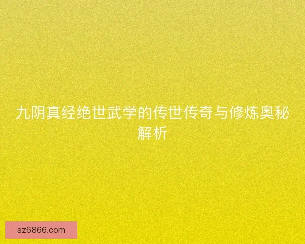 九阴真经绝世武学的传世传奇与修炼奥秘解析