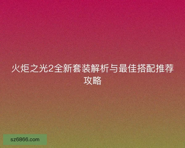 火炬之光2全新套装解析与最佳搭配推荐攻略